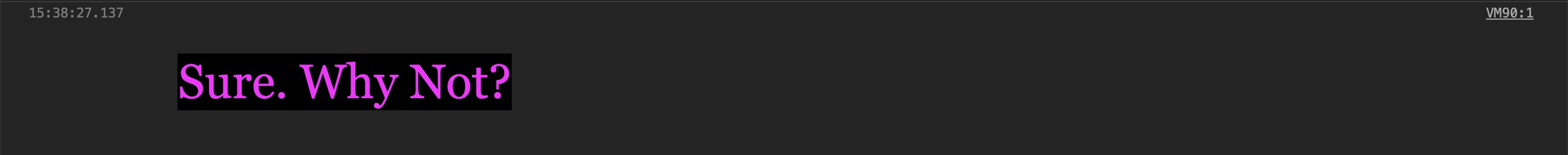 Hot pink text saying 'Why Not' on a black background in the console, because why not?